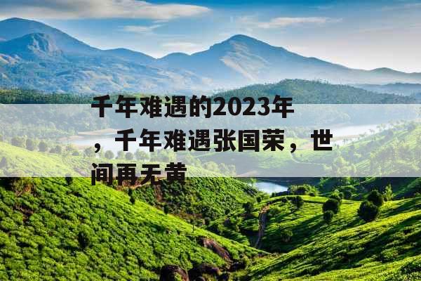 千年难遇的2023年，千年难遇张国荣，世间再无黄