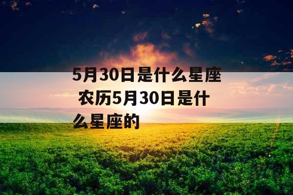 5月30日是什么星座 农历5月30日是什么星座的