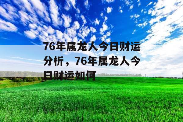 76年属龙人今日财运分析，76年属龙人今日财运如何