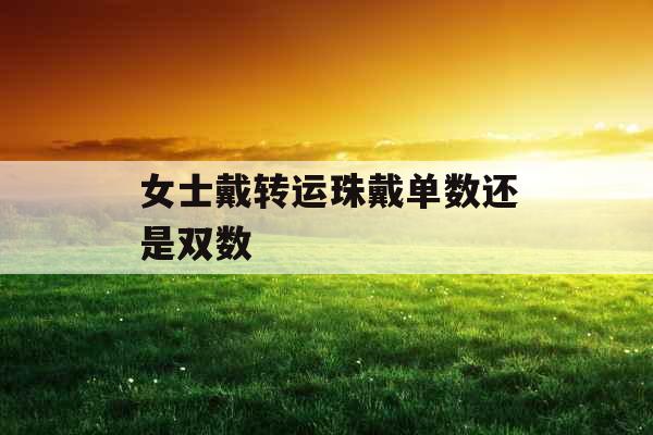 女士戴转运珠戴单数还是双数 女士戴转运珠戴单数还是双数