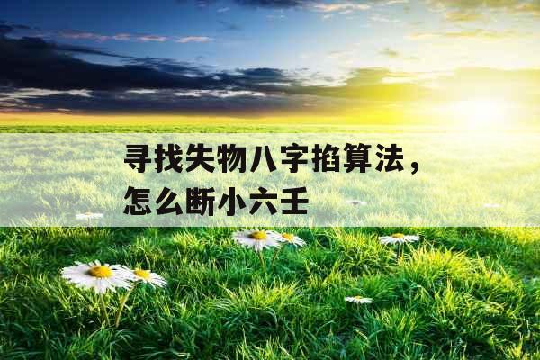 寻找失物八字掐算法，怎么断小六壬