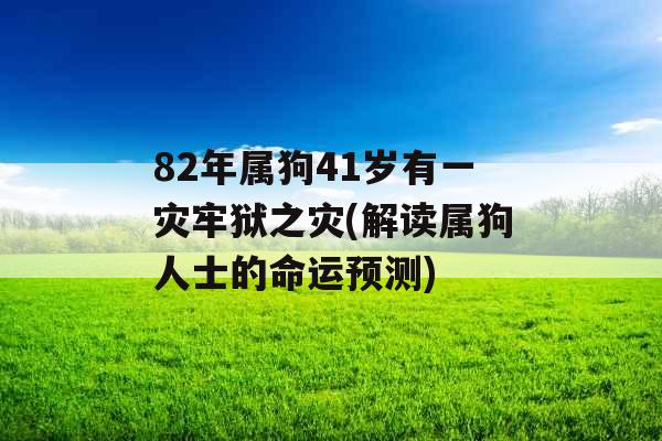 82年属狗41岁有一灾牢狱之灾(解读属狗人士的命运预测)