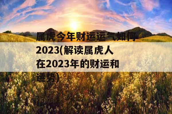 属虎今年财运运气如何2023(解读属虎人在2023年的财运和运势)