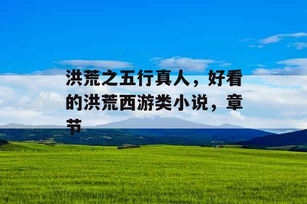 洪荒之五行真人，好看的洪荒西游类小说，章节