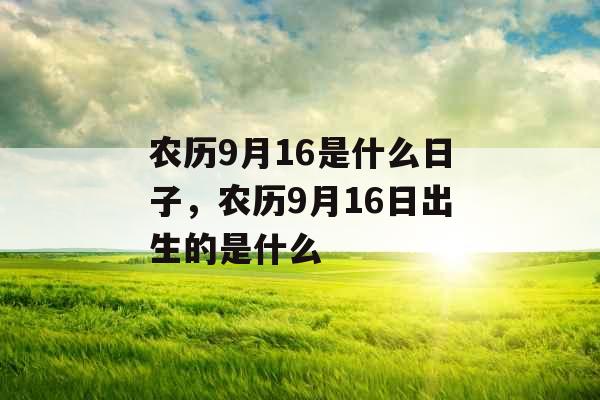 农历9月16是什么日子，农历9月16日出生的是什么