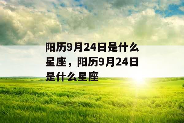 阳历9月24日是什么星座，阳历9月24日是什么星座