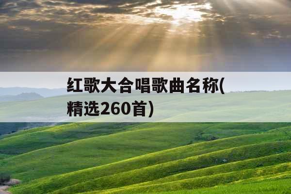 红歌大合唱歌曲名称(精选260首)