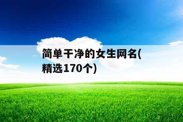 简单干净的女生网名(精选170个) 简单干净的女生网名(精选170个)