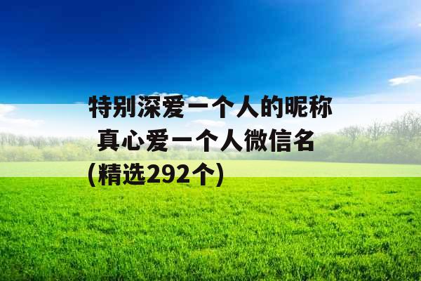 特别深爱一个人的昵称 真心爱一个人微信名(精选292个)