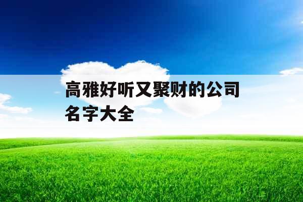 高雅好听又聚财的公司名字大全