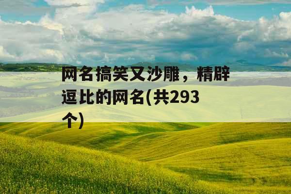 网名搞笑又沙雕，精辟逗比的网名(共293个)