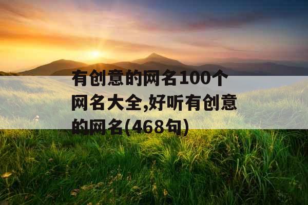 有创意的网名100个网名大全,好听有创意的网名(468句)