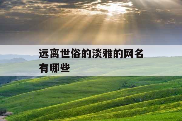 远离世俗的淡雅的网名有哪些