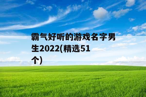 霸气好听的游戏名字男生2022(精选51个)