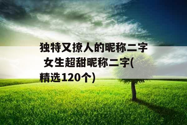 独特又撩人的昵称二字 女生超甜昵称二字(精选120个)