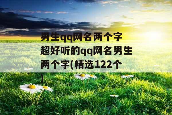 男生qq网名两个字 超好听的qq网名男生两个字(精选122个)