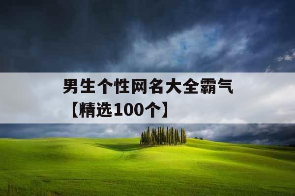 男生个性网名大全霸气【精选100个】