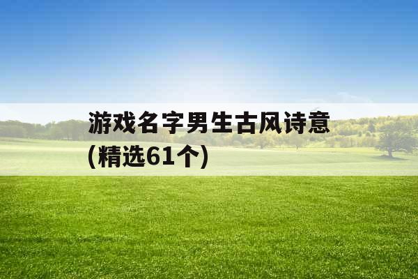 游戏名字男生古风诗意(精选61个)