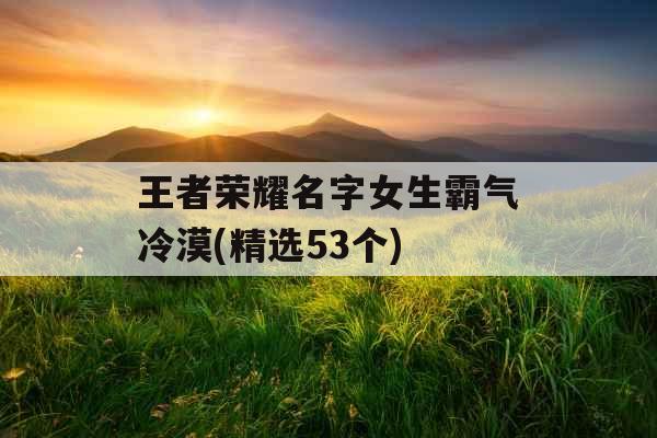 王者荣耀名字女生霸气冷漠(精选53个)