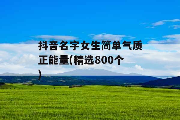 抖音名字女生简单气质正能量(精选800个)