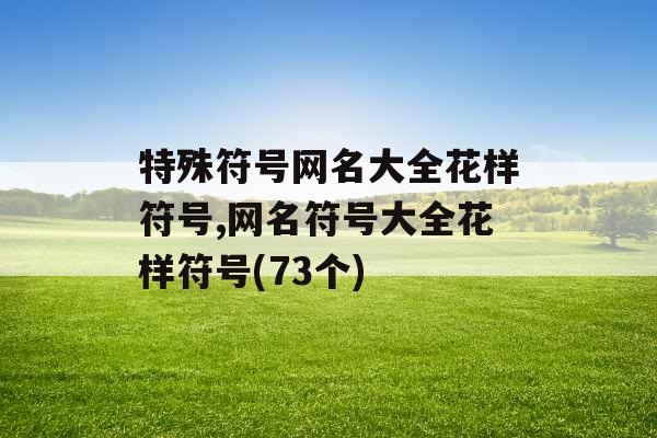 特殊符号网名大全花样符号,网名符号大全花样符号(73个)