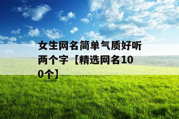 女生网名简单气质好听两个字【精选网名100个】