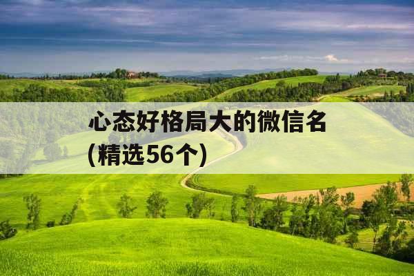 心态好格局大的微信名(精选56个)