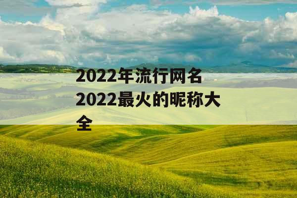 2022年流行网名 2022最火的昵称大全