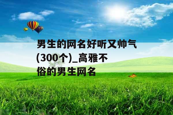 男生的网名好听又帅气(300个)_高雅不俗的男生网名 男生的网名好听又帅气(300个)_高雅不俗的男生网名