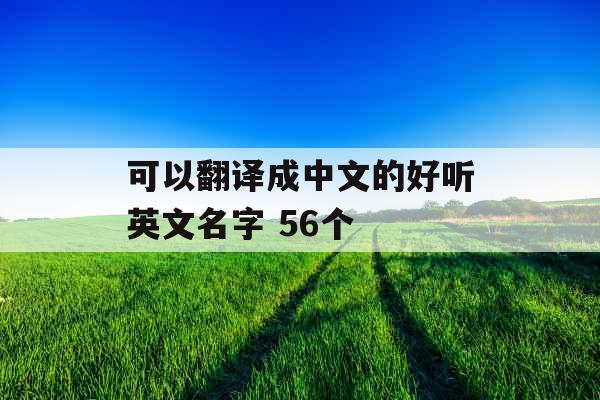 可以翻译成中文的好听英文名字 56个