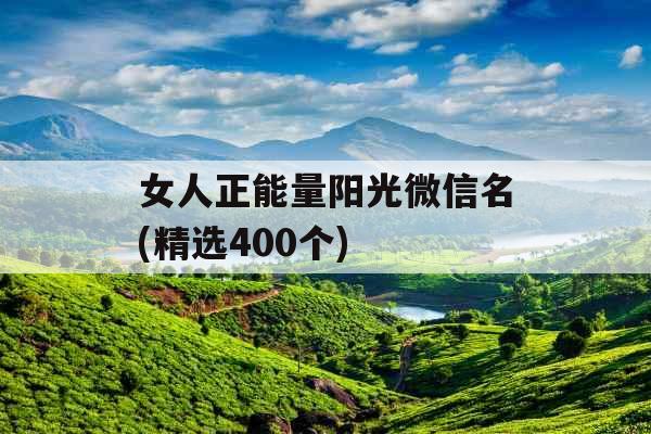 女人正能量阳光微信名(精选400个) 女人正能量阳光微信名(精选400个)