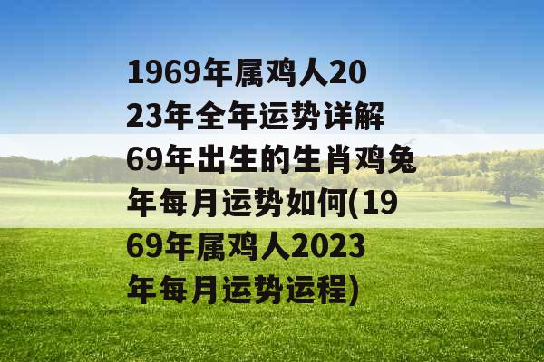 1969年属鸡人2023年全年运势详解 69年出生的生肖鸡兔年每月运势如何(1969年属鸡人2023年每月运势运程)