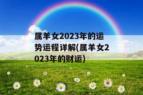 属羊女2023年的运势运程详解(属羊女2023年的财运)