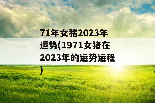 71年女猪2023年运势(1971女猪在2023年的运势运程)