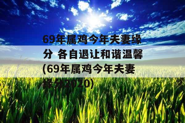 69年属鸡今年夫妻缘分 各自退让和谐温馨(69年属鸡今年夫妻缘分2020)