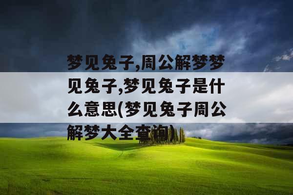 梦见兔子,周公解梦梦见兔子,梦见兔子是什么意思(梦见兔子周公解梦大全查询) 梦见兔子,周公解梦梦见兔子,梦见兔子是什么意思(梦见兔子周公解梦大全查询)