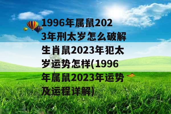 1996年属鼠2023年刑太岁怎么破解 生肖鼠2023年犯太岁运势怎样(1996年属鼠2023年运势及运程详解)