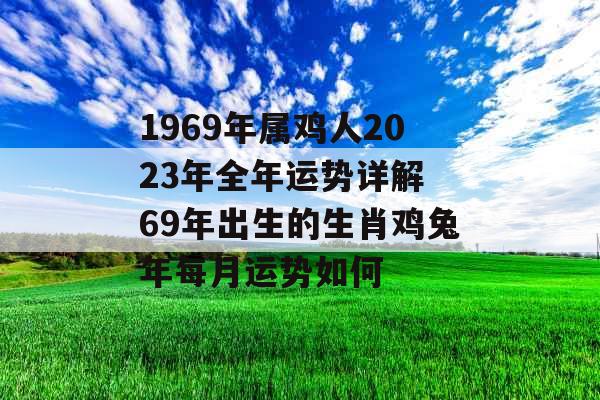 1969年属鸡人2023年全年运势详解 69年出生的生肖鸡兔年每月运势如何