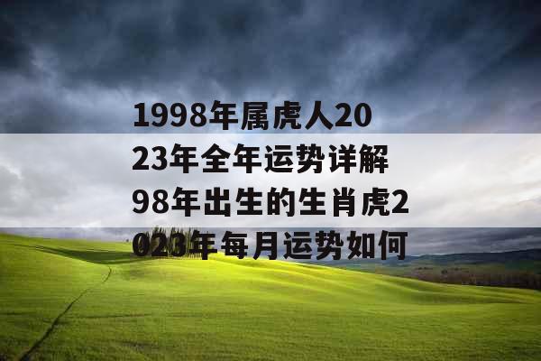 1998年属虎人2023年全年运势详解 98年出生的生肖虎2023年每月运势如何