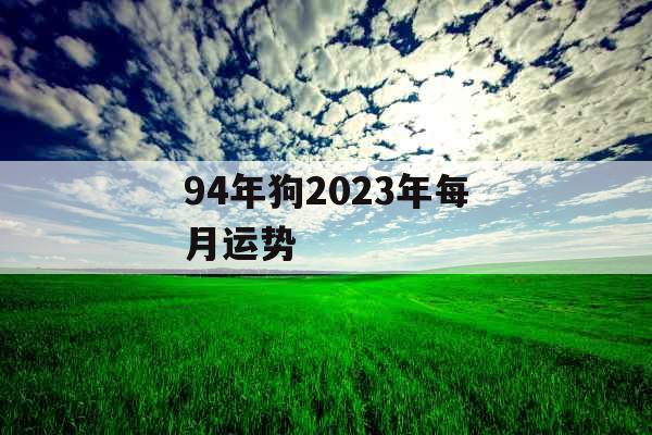 94年狗2023年每月运势