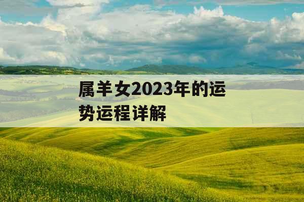 属羊女2023年的运势运程详解