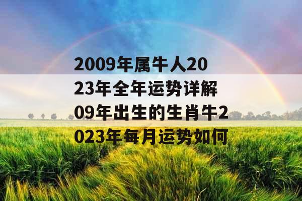 2009年属牛人2023年全年运势详解 09年出生的生肖牛2023年每月运势如何