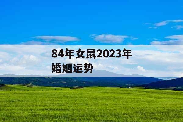 84年女鼠2023年婚姻运势