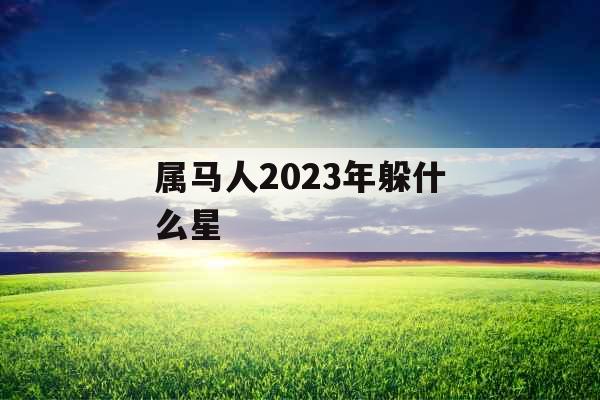 属马人2023年躲什么星
