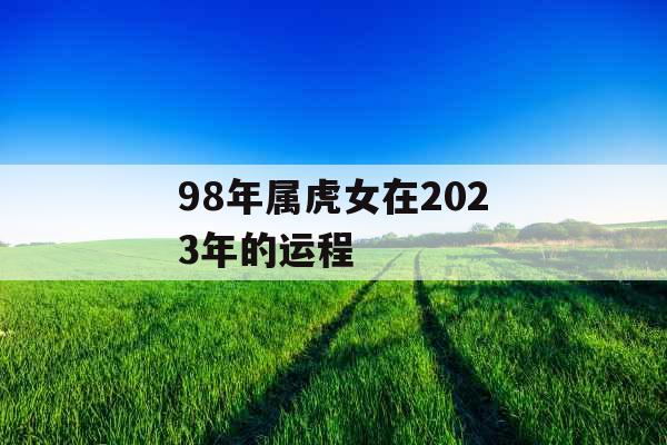 98年属虎女在2023年的运程