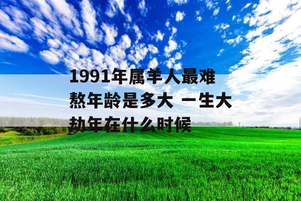 1991年属羊人最难熬年龄是多大 一生大劫年在什么时候