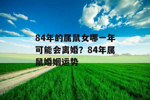 84年的属鼠女哪一年可能会离婚？84年属鼠婚姻运势
