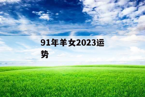 91年羊女2023运势