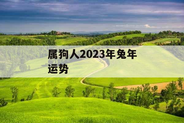 属狗人2023年兔年运势