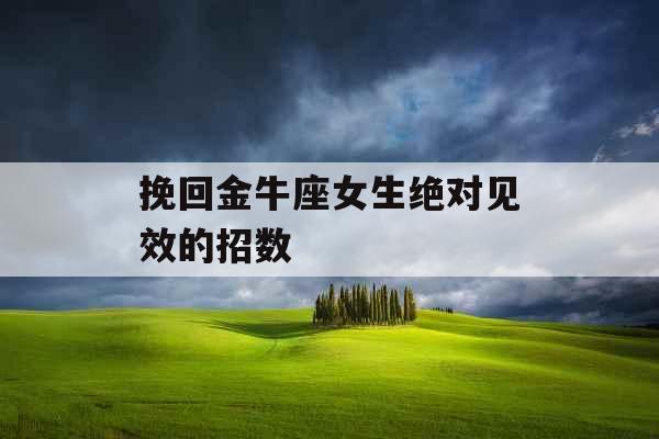 挽回金牛座女生绝对见效的招数